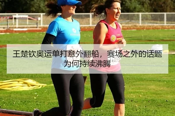 王楚钦奥运单打意外翻船，赛场之外的话题为何持续沸腾
